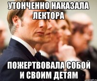 утонченно наказала лектора пожертвовала собой и своим детям
