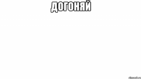 догоняй 