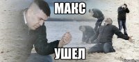 макс ушел