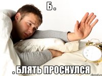 б . . блять проснулся