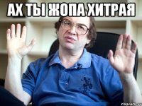ах ты жопа хитрая 