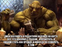  умей поставить в радостной надежде на карту всё, что накопил с трудом... и проиграть, и нищим стать как прежде, и никогда не сожалеть о том