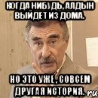 когда нибудь, алдын выйдет из дома. но это уже , совсем другая история.