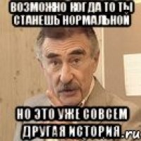 возможно когда то ты станешь нормальной но это уже совсем другая история