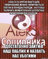 у нас есть крутая анкета для типирования, можно типироваться платно в порядке очереди... но чтобы получить моментальное бесплатное типирование вне очереди... достаточно зайти в наш паблик и назвать нас убогими