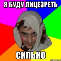 я буду лицезреть сильно
