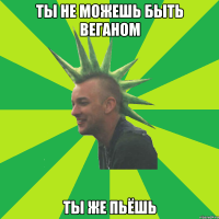 ты не можешь быть веганом ты же пьёшь
