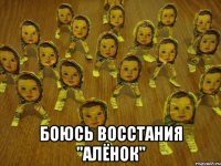  боюсь восстания "алёнок"