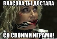 власова,ты достала со своими играми!