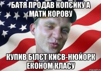 батя продав копєйку а мати корову купив білєт києв-нюйорк економ класу