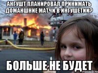 ангушт планировал принимать доманшние матчи в ингушетии? больше не будет