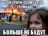 они орали что музыка громкая больше не будут
