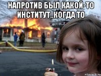 напротив был какой-то институт..когда то 