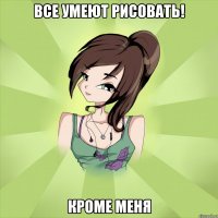 все умеют рисовать! кроме меня