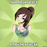 таня любит кекса я люблю круасан