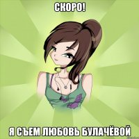 скоро! я съем любовь булачёвой
