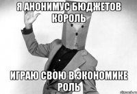 я анонимус бюджетов король играю свою в экономике роль