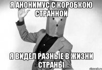 я анонимус с коробкою странной я видел разные в жизни страны