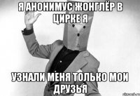я анонимус жонглёр в цирке я узнали меня только мои друзья