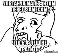 ультанул мальфитом перед замесом что б флеш не тратить