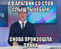 а в арагвии со слов "слыштычёбык" снова произошла драка