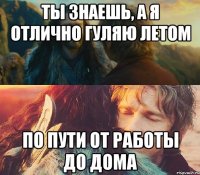 ты знаешь, а я отлично гуляю летом по пути от работы до дома