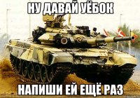 ну давай уёбок напиши ей ещё раз