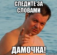 следите за словами дамочка!