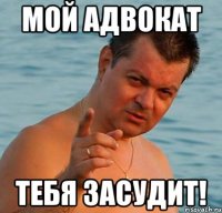 мой адвокат тебя засудит!