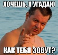 хочешь, я угадаю как тебя зовут?