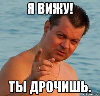 я вижу! ты дрочишь.