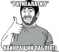"ратне&ratnо" найкращий паблік!)
