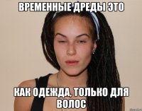 временные дреды это как одежда, только для волос