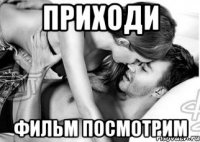 приходи фильм посмотрим