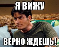 я вижу верно ждешь!