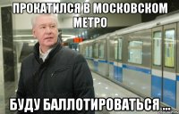 прокатился в московском метро буду баллотироваться ...