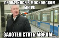 прокатился в московском метро захотел стать мэром ...