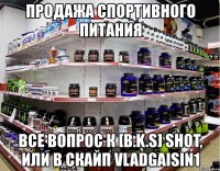 продажа спортивного питания все вопрос к [b.k.s] shot, или в скайп vladgaisin1