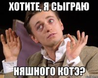 хотите, я сыграю няшного котэ?