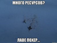 много ресурсов? лаве похер...