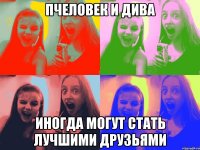 пчеловек и дива иногда могут стать лучшими друзьями