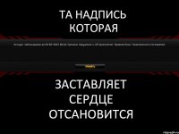 ТА НАДПИСЬ КОТОРАЯ ЗАСТАВЛЯЕТ СЕРДЦЕ ОТСАНОВИТСЯ