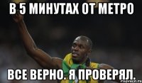 в 5 минутах от метро все верно. я проверял.