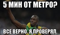 5 мин от метро? все верно. я проверял.