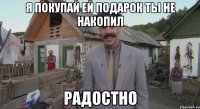 я покупай ей подарок ты не накопил радостно