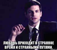  любовь приходит в странное время и странными путями.