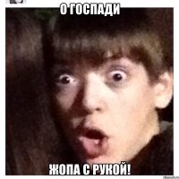 о госпади жопа с рукой!