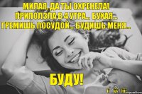 Милая, да ты охренела! Приползла в 4 утра… бухая… гремишь посудой… будишь меня… Буду! KAZikeny