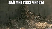 дай мне тоже чипсы 