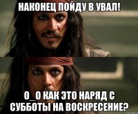 наконец пойду в увал! о_о как это наряд с субботы на воскресение?